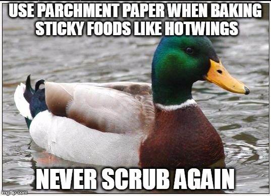 Actual Advice Mallard Meme | USE PARCHMENT PAPER WHEN BAKING STICKY FOODS LIKE HOTWINGS; NEVER SCRUB AGAIN | image tagged in memes,actual advice mallard | made w/ Imgflip meme maker