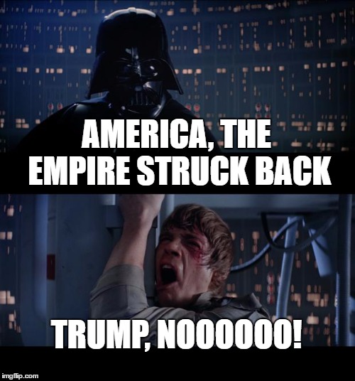 The Trump Empire | AMERICA, THE EMPIRE STRUCK BACK; TRUMP, NOOOOOO! | image tagged in memes,star wars no | made w/ Imgflip meme maker