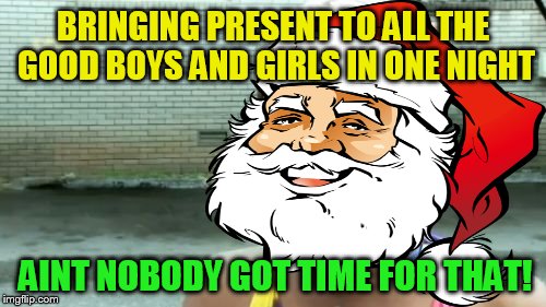 The 8 Christmas Memes Till Christmas Event  | BRINGING PRESENT TO ALL THE GOOD BOYS AND GIRLS IN ONE NIGHT; AINT NOBODY GOT TIME FOR THAT! | image tagged in aint nobody got time for that,christmas memes,presents,good boys and girls,funny memes,santa claus | made w/ Imgflip meme maker