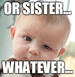 Skeptical Baby Meme | OR SISTER... WHATEVER... | image tagged in memes,skeptical baby | made w/ Imgflip meme maker