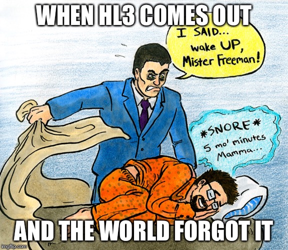 WHEN HL3 COMES OUT; AND THE WORLD FORGOT IT | image tagged in when hl3 comes out and the world forgot what hl was | made w/ Imgflip meme maker