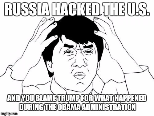 Jackie Chan WTF Meme | RUSSIA HACKED THE U.S. AND YOU BLAME TRUMP FOR WHAT HAPPENED DURING THE OBAMA ADMINISTRATION | image tagged in memes,jackie chan wtf | made w/ Imgflip meme maker