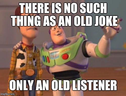 X, X Everywhere Meme | THERE IS NO SUCH THING AS AN OLD JOKE ONLY AN OLD LISTENER | image tagged in memes,x x everywhere | made w/ Imgflip meme maker