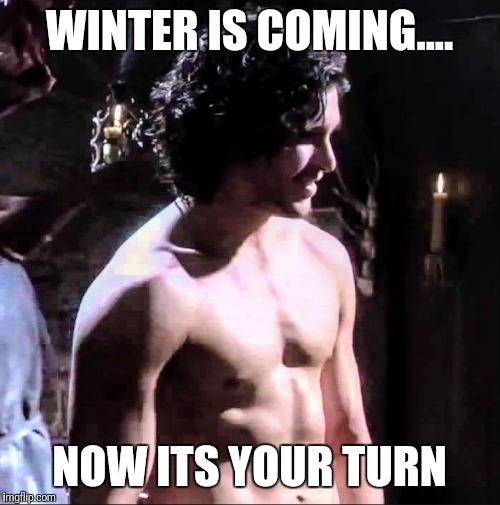 Winter is coming | WINTER IS COMING.... NOW ITS YOUR TURN | image tagged in jon snow | made w/ Imgflip meme maker