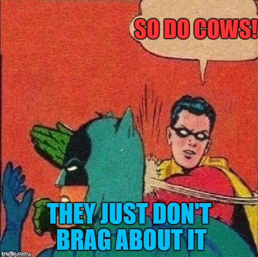 SO DO COWS! THEY JUST DON'T BRAG ABOUT IT | made w/ Imgflip meme maker