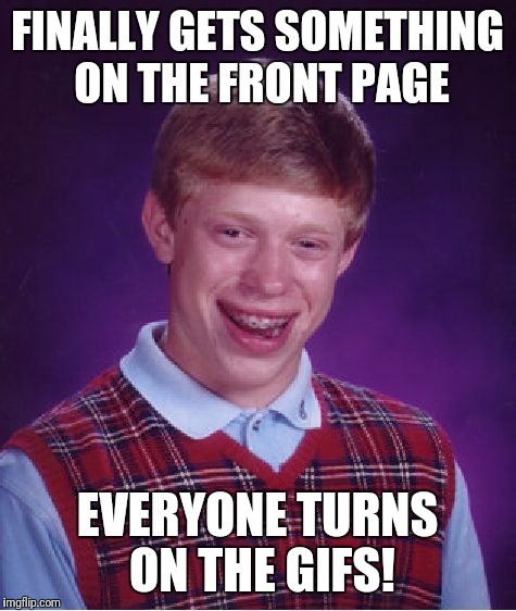 Bad Luck Brian Meme | FINALLY GETS SOMETHING ON THE FRONT PAGE EVERYONE TURNS ON THE GIFS! | image tagged in memes,bad luck brian | made w/ Imgflip meme maker