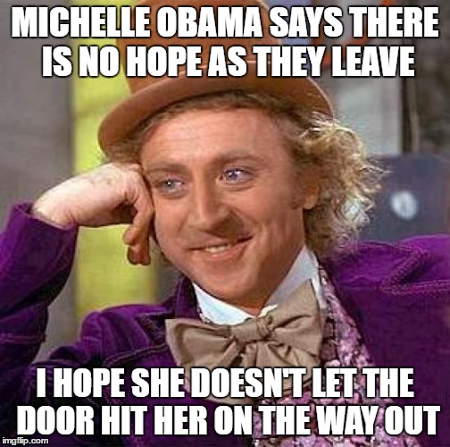 Creepy Condescending Wonka | MICHELLE OBAMA SAYS THERE IS NO HOPE AS THEY LEAVE; I HOPE SHE DOESN'T LET THE DOOR HIT HER ON THE WAY OUT | image tagged in memes,creepy condescending wonka | made w/ Imgflip meme maker