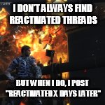 I DON'T ALWAYS FIND REACTIVATED THREADS; BUT WHEN I DO, I POST "REACTIVATED X DAYS LATER" | made w/ Imgflip meme maker