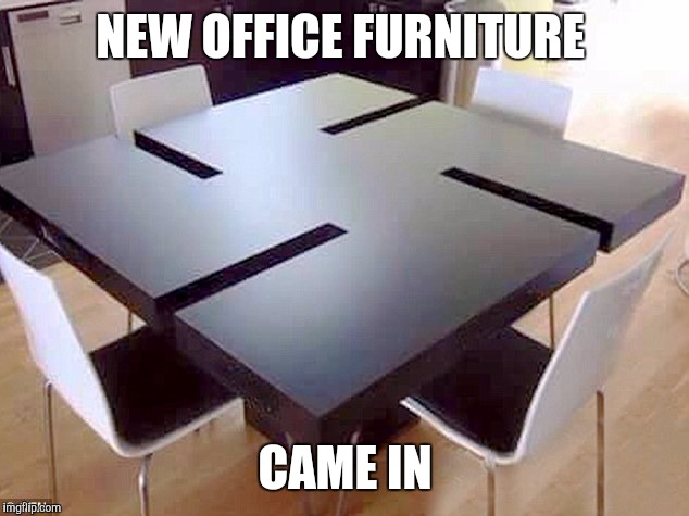 NEW OFFICE FURNITURE CAME IN | made w/ Imgflip meme maker