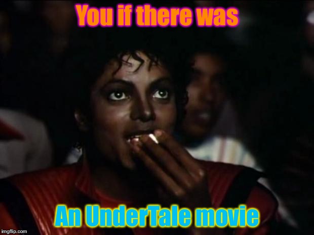 Would you be like this if there was an UnderTale movie? | You if there was; An UnderTale movie | image tagged in memes,michael jackson popcorn | made w/ Imgflip meme maker