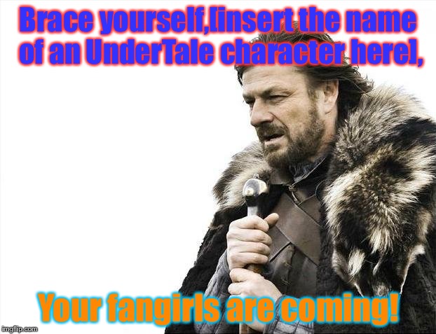 Fangirls!!!!! | Brace yourself,[insert the name of an UnderTale character here], Your fangirls are coming! | image tagged in memes,brace yourselves x is coming | made w/ Imgflip meme maker