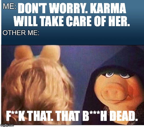 Evil Miss Piggy  | DON'T WORRY. KARMA WILL TAKE CARE OF HER. F**K THAT. THAT B***H DEAD. | image tagged in evil miss piggy | made w/ Imgflip meme maker