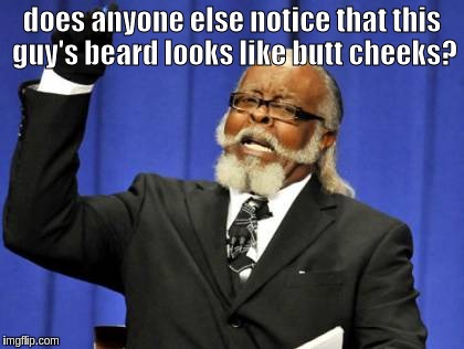 Too Damn High |  does anyone else notice that this guy's beard looks like butt cheeks? | image tagged in memes,too damn high | made w/ Imgflip meme maker