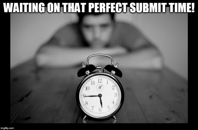 WAITING ON THAT PERFECT SUBMIT TIME! | made w/ Imgflip meme maker