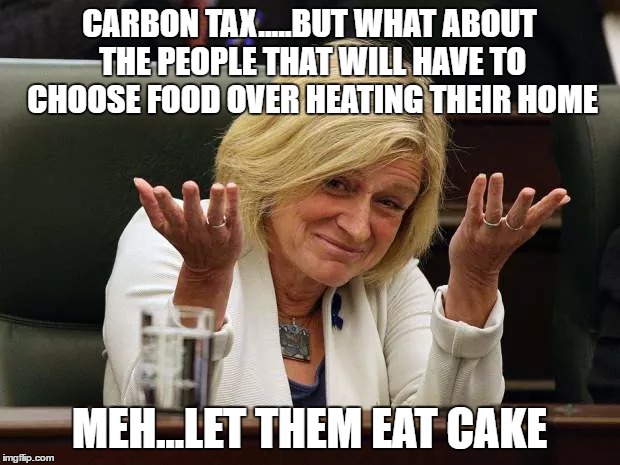 Let them Eat Cake | CARBON TAX.....BUT WHAT ABOUT THE PEOPLE THAT WILL HAVE TO CHOOSE FOOD OVER HEATING THEIR HOME; MEH...LET THEM EAT CAKE | image tagged in rachel notley | made w/ Imgflip meme maker