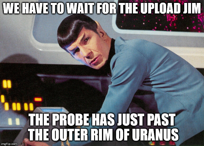 It's life Jim, but not as we know it | WE HAVE TO WAIT FOR THE UPLOAD JIM; THE PROBE HAS JUST PAST THE OUTER RIM OF URANUS | image tagged in memes,it's life jim but not as we know it | made w/ Imgflip meme maker