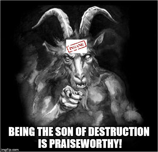 Satan speaks!!! | BEING THE SON OF DESTRUCTION IS PRAISEWORTHY! | image tagged in satan speaks | made w/ Imgflip meme maker