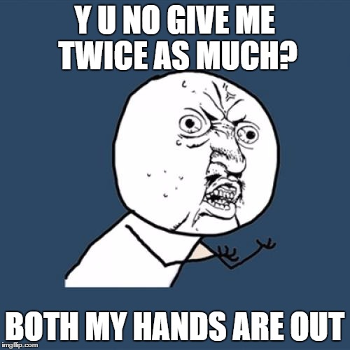 Y U No Meme | Y U NO GIVE ME TWICE AS MUCH? BOTH MY HANDS ARE OUT | image tagged in memes,y u no | made w/ Imgflip meme maker