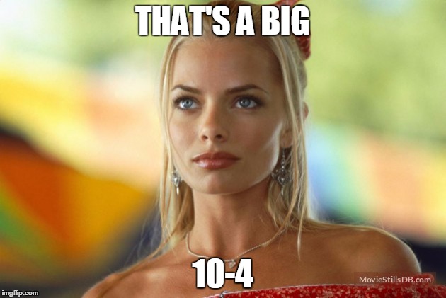 THAT'S A BIG; 10-4 | image tagged in joe dirt,10-4 | made w/ Imgflip meme maker