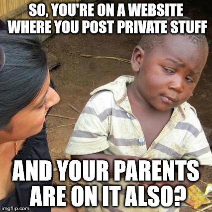 Third World Skeptical Kid Meme | SO, YOU'RE ON A WEBSITE WHERE YOU POST PRIVATE STUFF AND YOUR PARENTS ARE ON IT ALSO? | image tagged in memes,third world skeptical kid | made w/ Imgflip meme maker