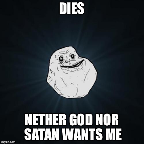 Forever Alone in Hell | DIES; NETHER GOD NOR SATAN WANTS ME | image tagged in memes,forever alone,god,satan | made w/ Imgflip meme maker