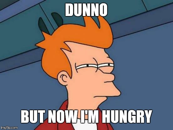 Futurama Fry Meme | DUNNO BUT NOW I'M HUNGRY | image tagged in memes,futurama fry | made w/ Imgflip meme maker