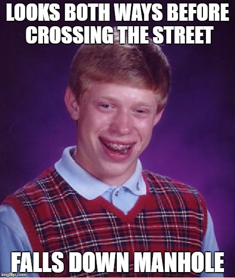 Bad Luck Brian Meme | LOOKS BOTH WAYS BEFORE CROSSING THE STREET; FALLS DOWN MANHOLE | image tagged in memes,bad luck brian,funny | made w/ Imgflip meme maker