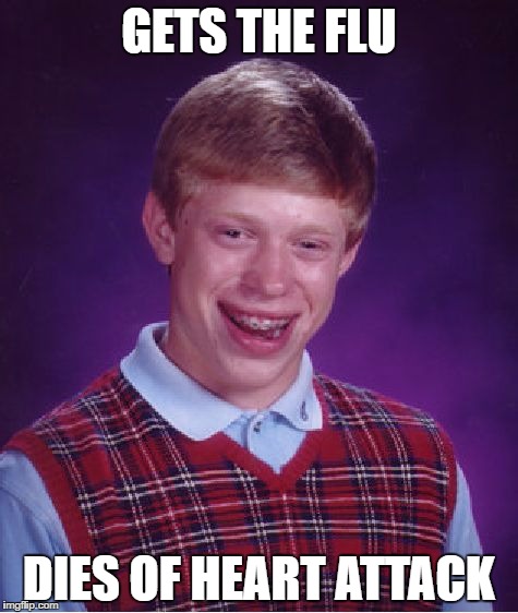 Bad Luck Brian Meme | GETS THE FLU; DIES OF HEART ATTACK | image tagged in memes,bad luck brian | made w/ Imgflip meme maker