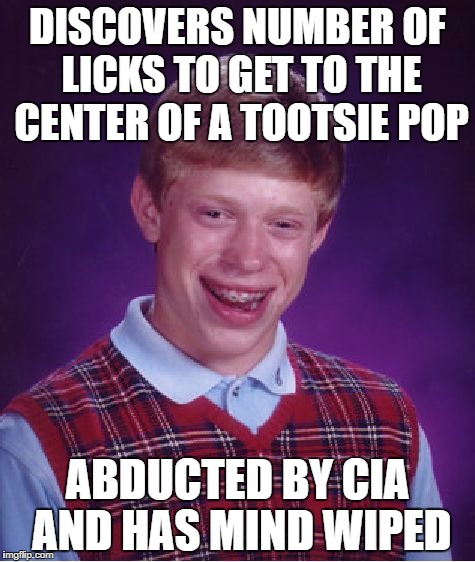 Bad Luck Brian | DISCOVERS NUMBER OF LICKS TO GET TO THE CENTER OF A TOOTSIE POP; ABDUCTED BY CIA AND HAS MIND WIPED | image tagged in memes,bad luck brian,funny | made w/ Imgflip meme maker