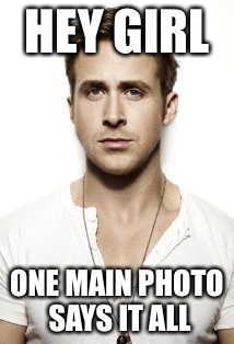 Ryan Gosling | HEY GIRL; ONE MAIN PHOTO SAYS IT ALL | image tagged in memes,ryan gosling | made w/ Imgflip meme maker