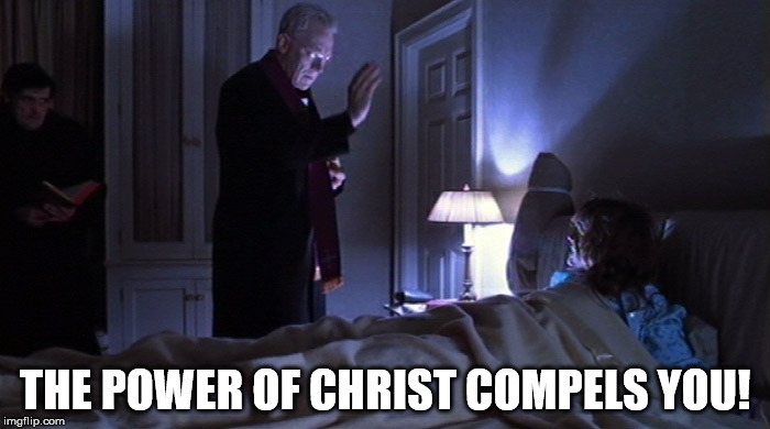 The Excorcist | THE POWER OF CHRIST COMPELS YOU! | image tagged in the excorcist | made w/ Imgflip meme maker