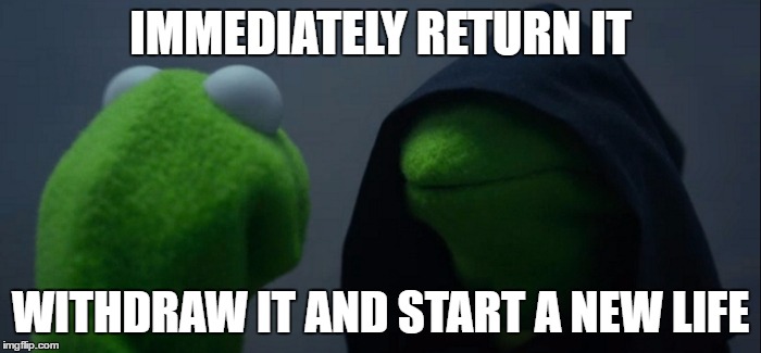 Evil Kermit Meme | IMMEDIATELY RETURN IT; WITHDRAW IT AND START A NEW LIFE | image tagged in evil kermit | made w/ Imgflip meme maker