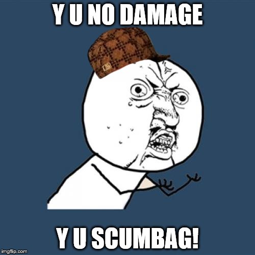 Y U No Meme | Y U NO DAMAGE; Y U SCUMBAG! | image tagged in memes,y u no,scumbag | made w/ Imgflip meme maker