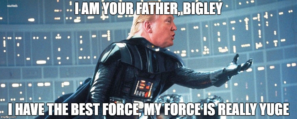 I AM YOUR FATHER, BIGLEY; I HAVE THE BEST FORCE, MY FORCE IS REALLY YUGE | image tagged in darth trump | made w/ Imgflip meme maker