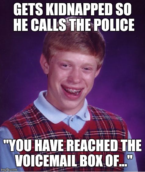 Bad Luck Brian Meme | GETS KIDNAPPED SO HE CALLS THE POLICE; "YOU HAVE REACHED THE VOICEMAIL BOX OF..." | image tagged in memes,bad luck brian | made w/ Imgflip meme maker