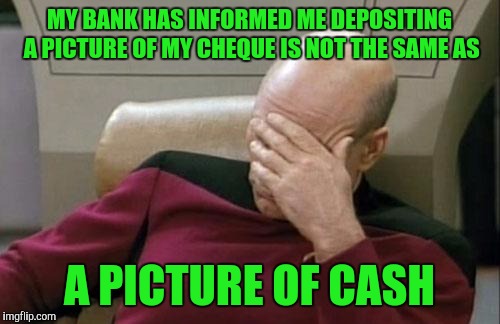 I really don't see a difference, convenient my a$$. | MY BANK HAS INFORMED ME DEPOSITING A PICTURE OF MY CHEQUE IS NOT THE SAME AS; A PICTURE OF CASH | image tagged in memes,captain picard facepalm,sewmyeyesshut | made w/ Imgflip meme maker