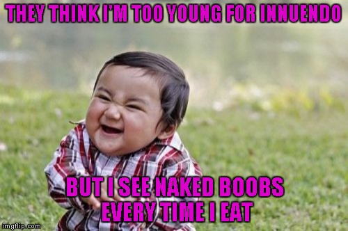 Evil Toddler Meme | THEY THINK I'M TOO YOUNG FOR INNUENDO BUT I SEE NAKED BOOBS EVERY TIME I EAT | image tagged in memes,evil toddler | made w/ Imgflip meme maker