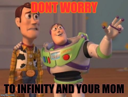 X, X Everywhere | DONT WORRY; TO INFINITY AND YOUR MOM | image tagged in memes,x x everywhere | made w/ Imgflip meme maker