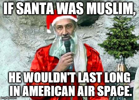 If Santa was Muslim | IF SANTA WAS MUSLIM, HE WOULDN'T LAST LONG IN AMERICAN AIR SPACE. | image tagged in muslim santa,christmas memes | made w/ Imgflip meme maker