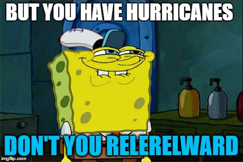 Don't You Squidward Meme | BUT YOU HAVE HURRICANES DON'T YOU RELERELWARD | image tagged in memes,dont you squidward | made w/ Imgflip meme maker