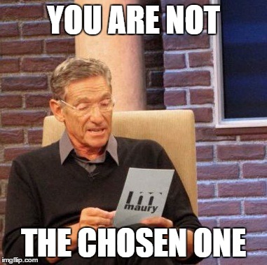 Maury Lie Detector Meme | YOU ARE NOT THE CHOSEN ONE | image tagged in memes,maury lie detector | made w/ Imgflip meme maker
