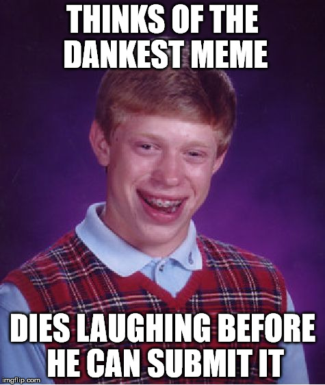 Bad Luck Brian Meme | THINKS OF THE DANKEST MEME; DIES LAUGHING BEFORE HE CAN SUBMIT IT | image tagged in memes,bad luck brian | made w/ Imgflip meme maker