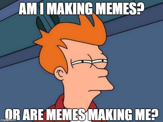 Futurama Fry | AM I MAKING MEMES? OR ARE MEMES MAKING ME? | image tagged in memes,futurama fry | made w/ Imgflip meme maker