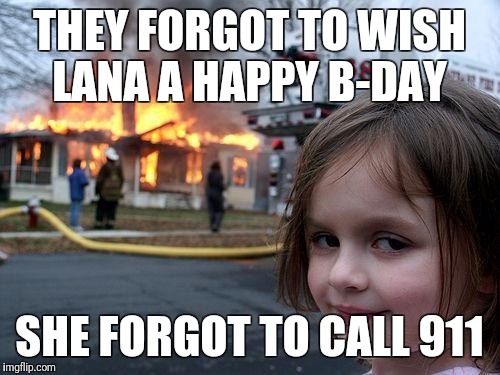Disaster Girl Meme | THEY FORGOT TO WISH LANA A HAPPY B-DAY; SHE FORGOT TO CALL 911 | image tagged in memes,disaster girl | made w/ Imgflip meme maker