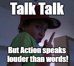 Talk is Cheap! | Talk Talk; But Action speaks louder than words! | image tagged in scumbag brain,political,stupid people,community,community organizer | made w/ Imgflip meme maker