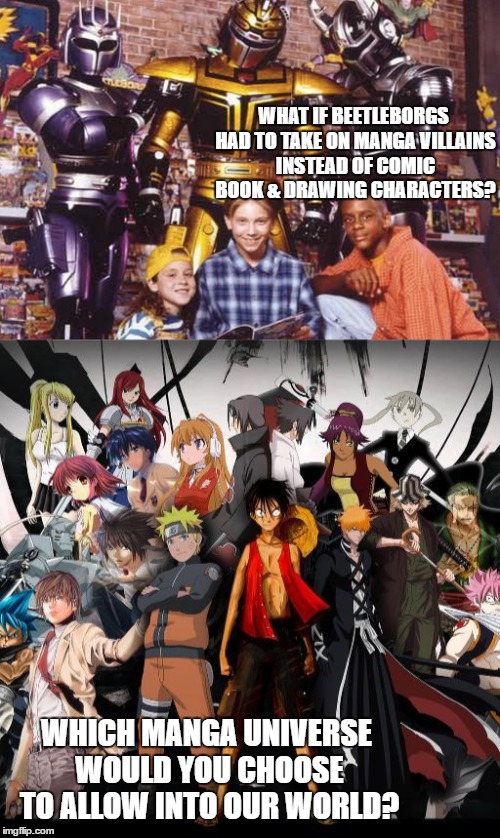 WHAT IF BEETLEBORGS HAD TO TAKE ON MANGA VILLAINS INSTEAD OF COMIC BOOK & DRAWING CHARACTERS? WHICH MANGA UNIVERSE WOULD YOU CHOOSE TO ALLOW INTO OUR WORLD? | image tagged in saban,manga | made w/ Imgflip meme maker