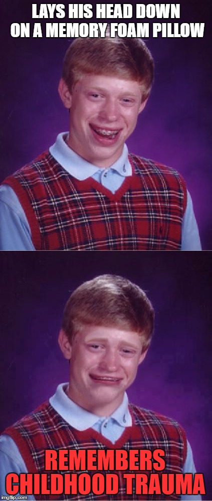 Bad Luck Brian | LAYS HIS HEAD DOWN ON A MEMORY FOAM PILLOW; REMEMBERS; CHILDHOOD TRAUMA | image tagged in memes,bad luck brian | made w/ Imgflip meme maker
