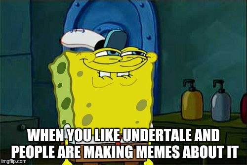Don't You Squidward Meme | WHEN YOU LIKE UNDERTALE AND PEOPLE ARE MAKING MEMES ABOUT IT | image tagged in memes,dont you squidward | made w/ Imgflip meme maker