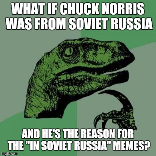 In Soviet Russia, colds catch Chuck Norris | WHAT IF CHUCK NORRIS WAS FROM SOVIET RUSSIA; AND HE'S THE REASON FOR THE "IN SOVIET RUSSIA" MEMES? | image tagged in memes,philosoraptor | made w/ Imgflip meme maker
