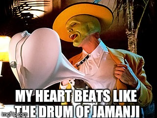 The Mask heart | MY HEART BEATS LIKE THE DRUM OF JAMANJI | image tagged in the mask heart | made w/ Imgflip meme maker